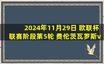 2024年11月29日 欧联杯联赛阶段第5轮 费伦茨瓦罗斯vs马尔默 全场录像